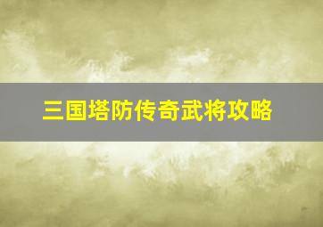 三国塔防传奇武将攻略