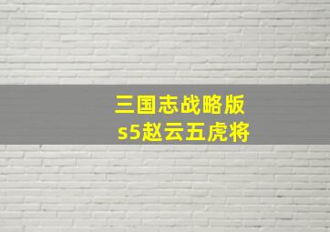 三国志战略版s5赵云五虎将