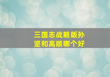 三国志战略版孙坚和高顺哪个好