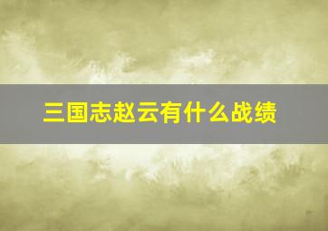 三国志赵云有什么战绩