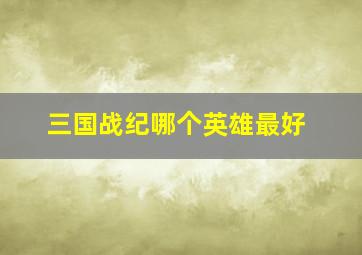 三国战纪哪个英雄最好