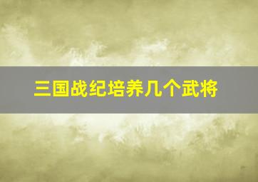 三国战纪培养几个武将