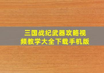 三国战纪武器攻略视频教学大全下载手机版