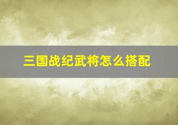 三国战纪武将怎么搭配