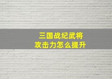 三国战纪武将攻击力怎么提升