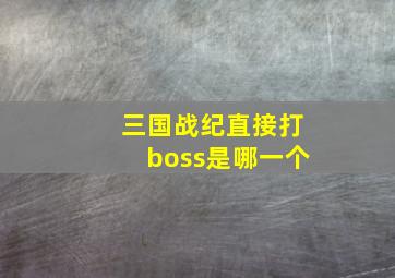 三国战纪直接打boss是哪一个