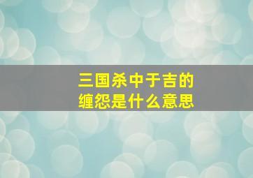 三国杀中于吉的缠怨是什么意思