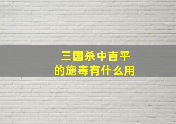 三国杀中吉平的施毒有什么用