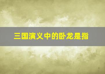 三国演义中的卧龙是指