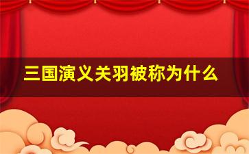 三国演义关羽被称为什么