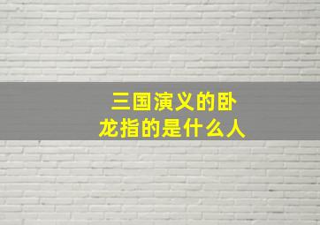 三国演义的卧龙指的是什么人