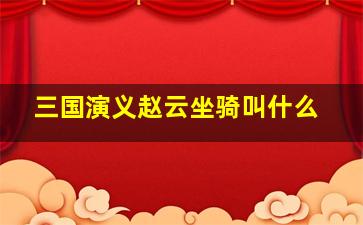 三国演义赵云坐骑叫什么