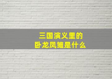 三国演义里的卧龙凤雏是什么