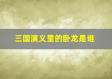 三国演义里的卧龙是谁