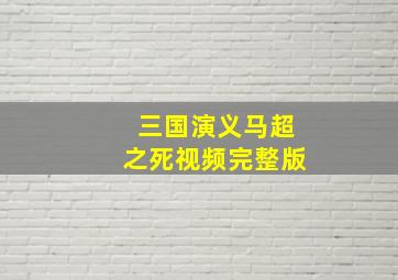 三国演义马超之死视频完整版