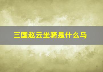 三国赵云坐骑是什么马