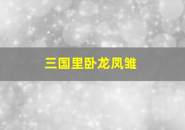 三国里卧龙凤雏