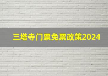 三塔寺门票免票政策2024