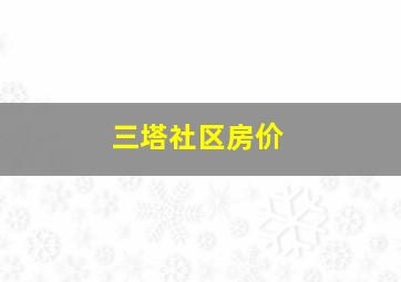 三塔社区房价