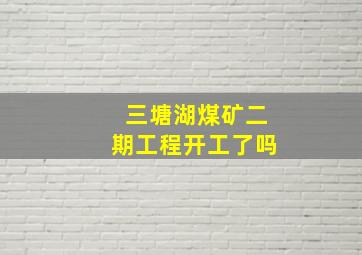 三塘湖煤矿二期工程开工了吗