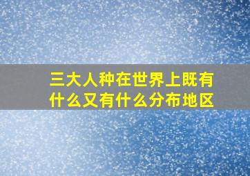 三大人种在世界上既有什么又有什么分布地区