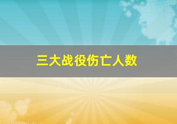 三大战役伤亡人数