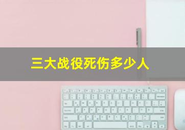 三大战役死伤多少人