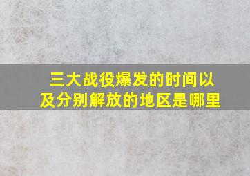 三大战役爆发的时间以及分别解放的地区是哪里