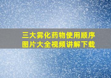 三大雾化药物使用顺序图片大全视频讲解下载