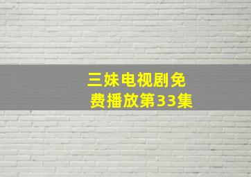 三妹电视剧免费播放第33集