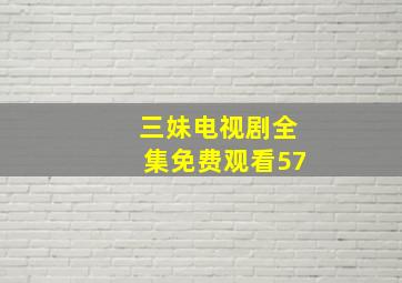 三妹电视剧全集免费观看57