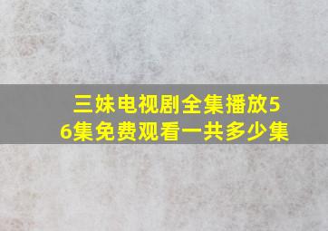 三妹电视剧全集播放56集免费观看一共多少集