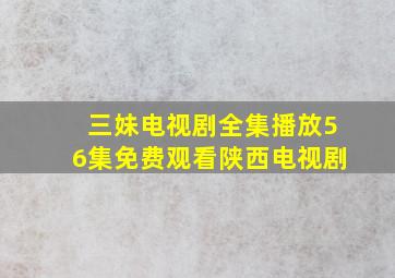 三妹电视剧全集播放56集免费观看陕西电视剧