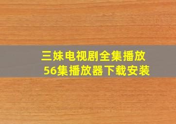 三妹电视剧全集播放56集播放器下载安装