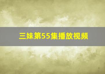 三妹第55集播放视频