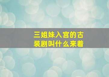 三姐妹入宫的古装剧叫什么来着