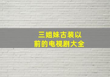 三姐妹古装以前的电视剧大全