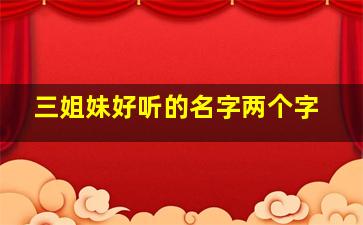 三姐妹好听的名字两个字