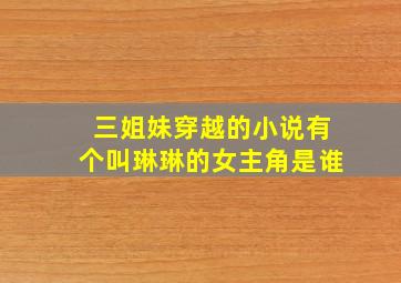 三姐妹穿越的小说有个叫琳琳的女主角是谁