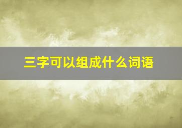 三字可以组成什么词语