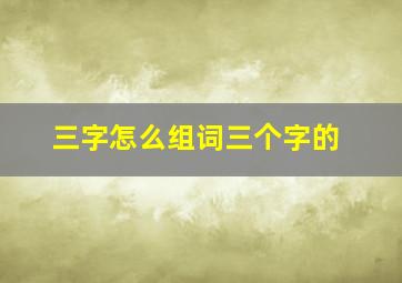 三字怎么组词三个字的