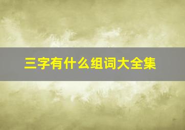 三字有什么组词大全集