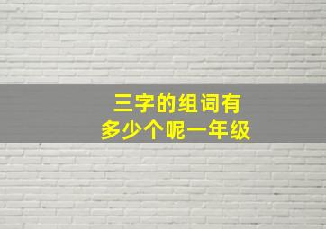 三字的组词有多少个呢一年级