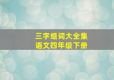 三字组词大全集语文四年级下册