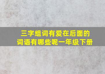 三字组词有爱在后面的词语有哪些呢一年级下册