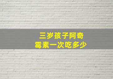 三岁孩子阿奇霉素一次吃多少