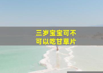 三岁宝宝可不可以吃甘草片