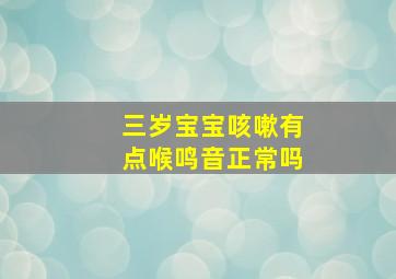 三岁宝宝咳嗽有点喉鸣音正常吗