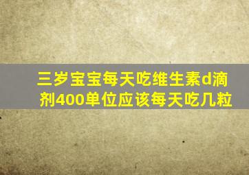 三岁宝宝每天吃维生素d滴剂400单位应该每天吃几粒