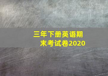 三年下册英语期末考试卷2020